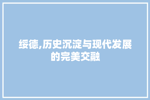 绥德,历史沉淀与现代发展的完美交融