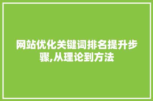 网站优化关键词排名提升步骤,从理论到方法