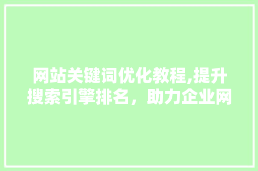网站关键词优化教程,提升搜索引擎排名，助力企业网站流量增长