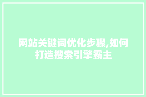 网站关键词优化步骤,如何打造搜索引擎霸主