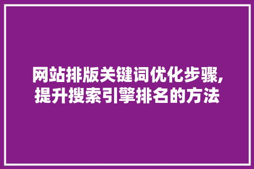 网站排版关键词优化步骤,提升搜索引擎排名的方法