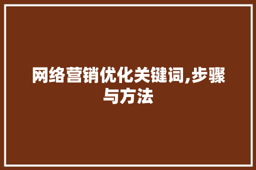 网络营销优化关键词,步骤与方法