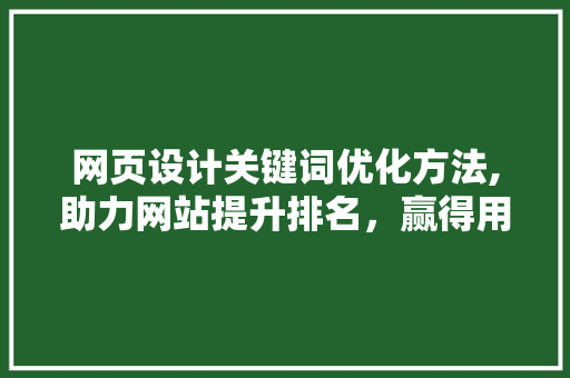 网页设计关键词优化方法,助力网站提升排名，赢得用户青睐