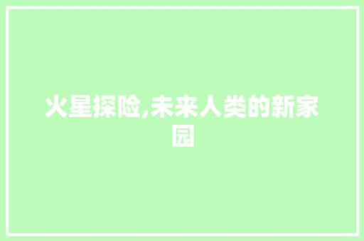 火星探险,未来人类的新家园