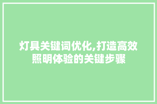 灯具关键词优化,打造高效照明体验的关键步骤