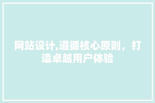 网站设计,遵循核心原则，打造卓越用户体验 前端技术