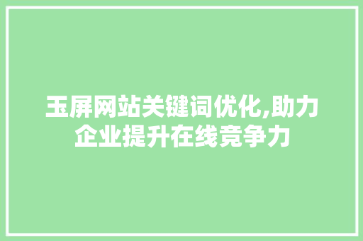 玉屏网站关键词优化,助力企业提升在线竞争力