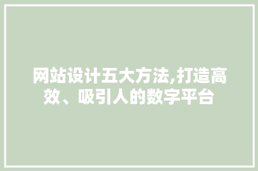网站设计五大方法,打造高效、吸引人的数字平台 项目报告