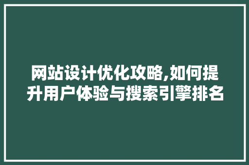网站设计优化攻略,如何提升用户体验与搜索引擎排名