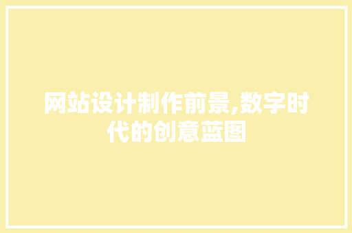 网站设计制作前景,数字时代的创意蓝图 后端技术