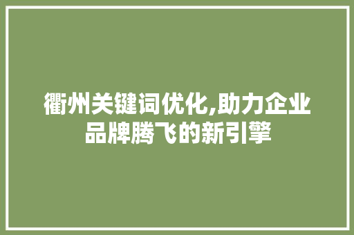 衢州关键词优化,助力企业品牌腾飞的新引擎
