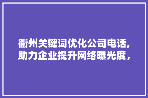 衢州关键词优化公司电话,助力企业提升网络曝光度，抢占市场先机
