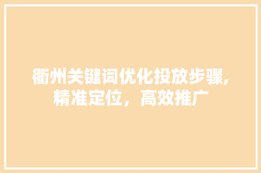 衢州关键词优化投放步骤,精准定位，高效推广