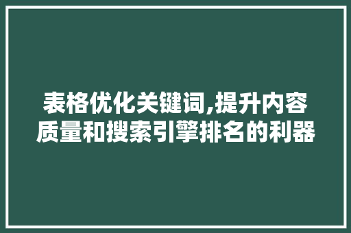 表格优化关键词,提升内容质量和搜索引擎排名的利器