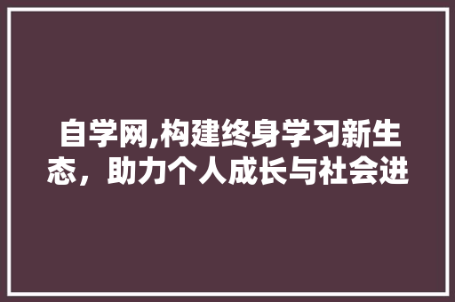 自学网,构建终身学习新生态，助力个人成长与社会进步 后端技术