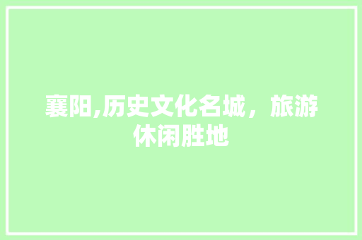 襄阳,历史文化名城，旅游休闲胜地