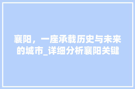 襄阳，一座承载历史与未来的城市_详细分析襄阳关键词优化价格