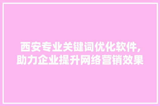 西安专业关键词优化软件,助力企业提升网络营销效果