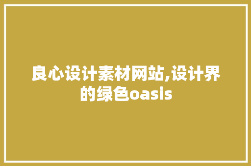 良心设计素材网站,设计界的绿色oasis 前端技术
