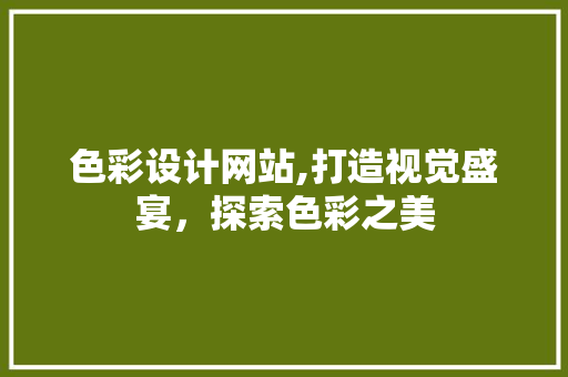 色彩设计网站,打造视觉盛宴，探索色彩之美 项目报告