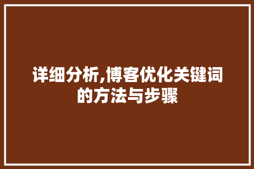 详细分析,博客优化关键词的方法与步骤