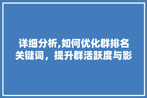 详细分析,如何优化群排名关键词，提升群活跃度与影响力