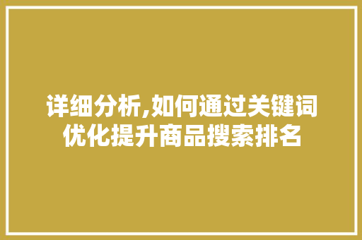 详细分析,如何通过关键词优化提升商品搜索排名