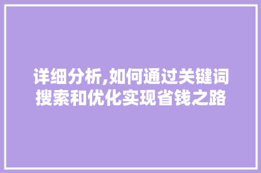 详细分析,如何通过关键词搜索和优化实现省钱之路 后端技术