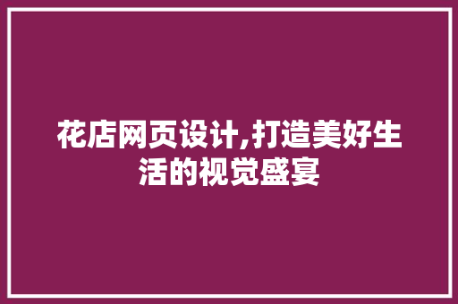 花店网页设计,打造美好生活的视觉盛宴 MySQL