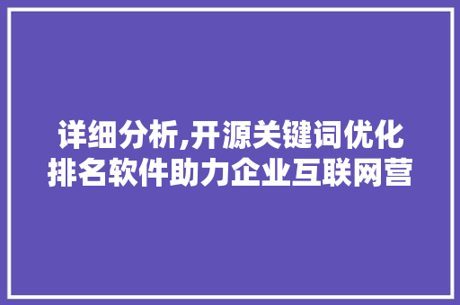详细分析,开源关键词优化排名软件助力企业互联网营销