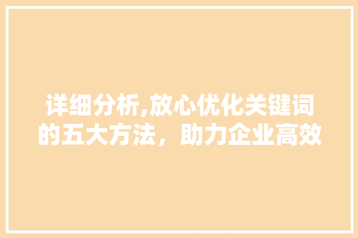 详细分析,放心优化关键词的五大方法，助力企业高效营销 响应式设计