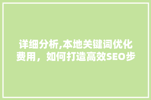 详细分析,本地关键词优化费用，如何打造高效SEO步骤