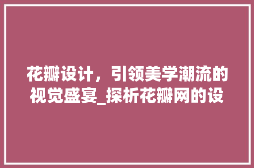 花瓣设计，引领美学潮流的视觉盛宴_探析花瓣网的设计理念与影响力 响应式设计