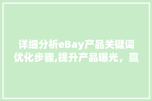 详细分析eBay产品关键词优化步骤,提升产品曝光，赢得市场先机 前端技术