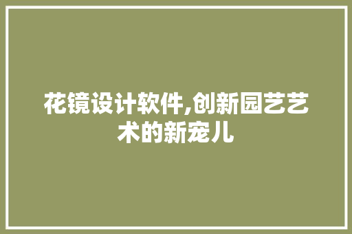 花镜设计软件,创新园艺艺术的新宠儿
