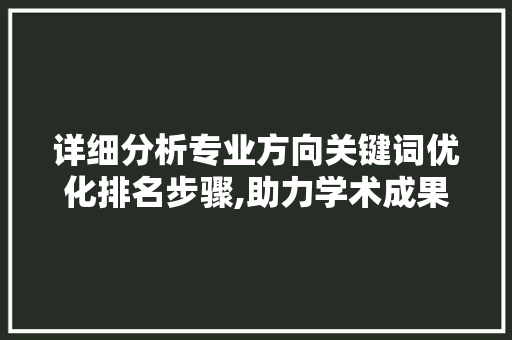详细分析专业方向关键词优化排名步骤,助力学术成果脱颖而出