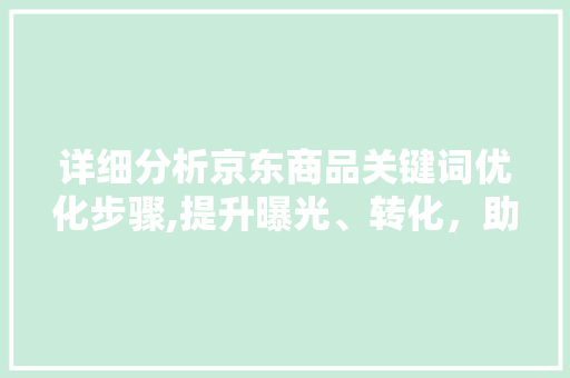详细分析京东商品关键词优化步骤,提升曝光、转化，助力商家盈利