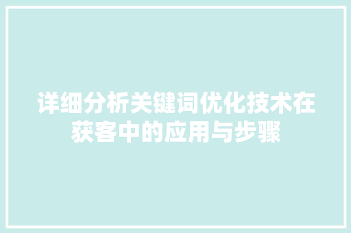 详细分析关键词优化技术在获客中的应用与步骤 后端技术