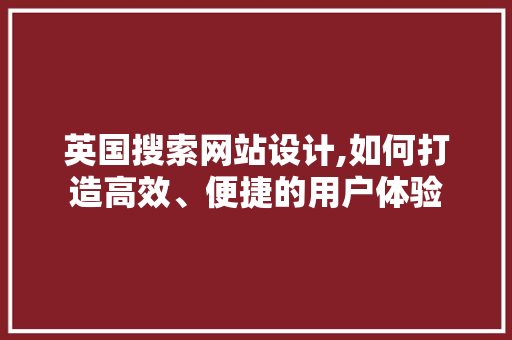 英国搜索网站设计,如何打造高效、便捷的用户体验