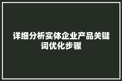 详细分析实体企业产品关键词优化步骤