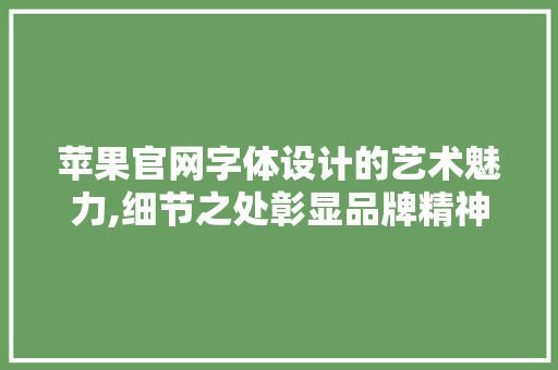 苹果官网字体设计的艺术魅力,细节之处彰显品牌精神 商务信函