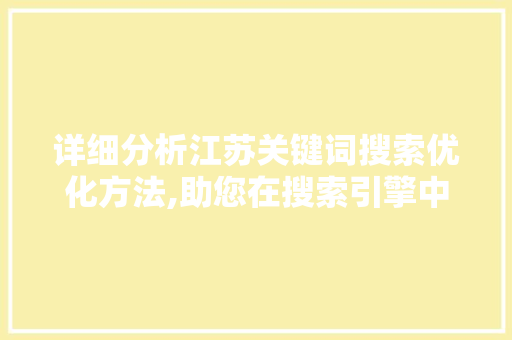 详细分析江苏关键词搜索优化方法,助您在搜索引擎中脱颖而出