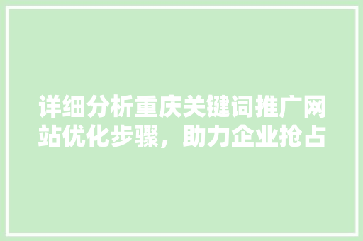 详细分析重庆关键词推广网站优化步骤，助力企业抢占互联网市场
