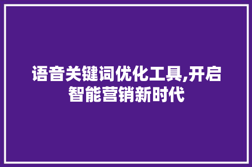 语音关键词优化工具,开启智能营销新时代