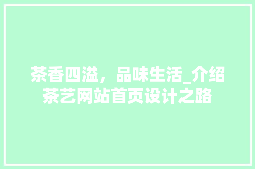 茶香四溢，品味生活_介绍茶艺网站首页设计之路 后端技术