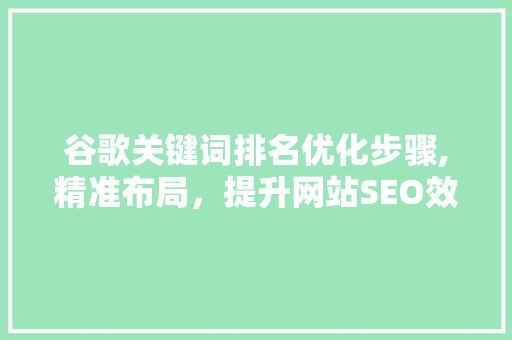 谷歌关键词排名优化步骤,精准布局，提升网站SEO效果