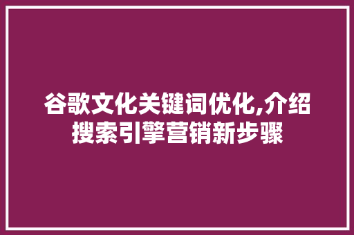 谷歌文化关键词优化,介绍搜索引擎营销新步骤
