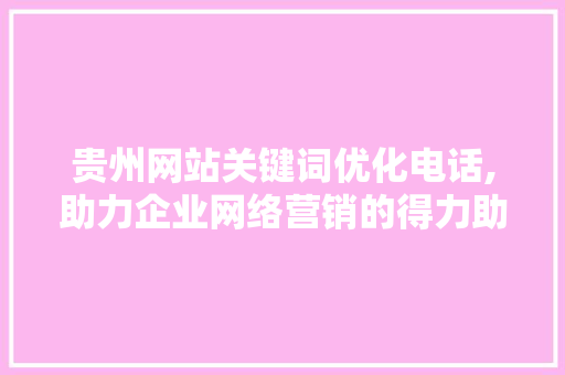 贵州网站关键词优化电话,助力企业网络营销的得力助手