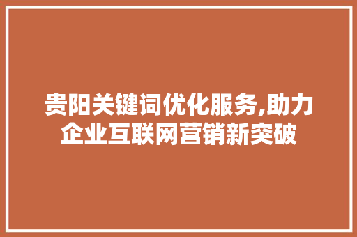 贵阳关键词优化服务,助力企业互联网营销新突破