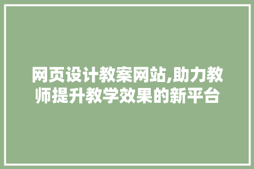 网页设计教案网站,助力教师提升教学效果的新平台